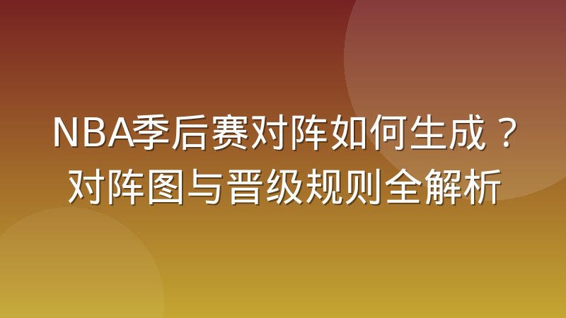 NBA季后赛对阵如何生成?对阵图与晋级规则全解析